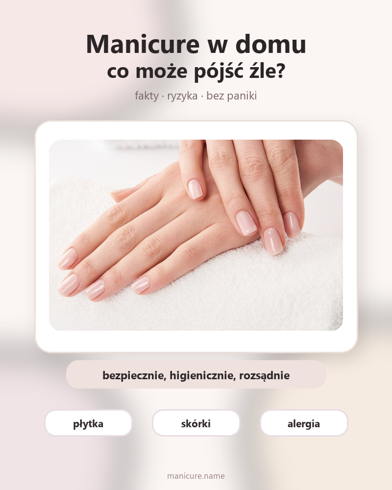 Manicure w domu — co może pójść źle, ryzyka i bezpieczeństwo